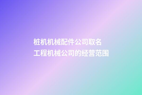 桩机机械配件公司取名 工程机械公司的经营范围-第1张-公司起名-玄机派